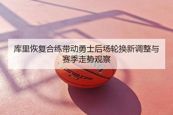 库里恢复合练带动勇士后场轮换新调整与赛季走势观察