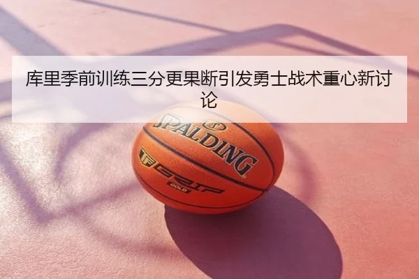 库里季前训练三分更果断引发勇士战术重心新讨论