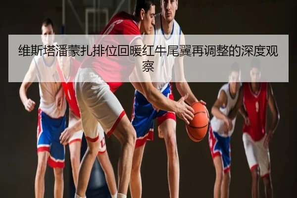 维斯塔潘蒙扎排位回暖红牛尾翼再调整的深度观察